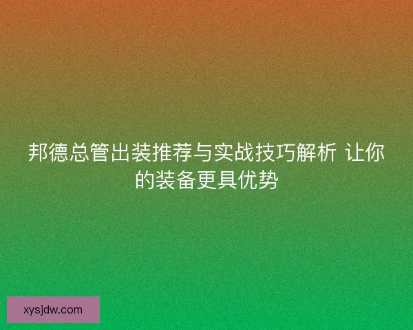 邦德总管出装推荐与实战技巧解析 让你的装备更具优势