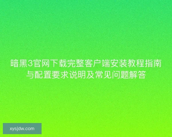 暗黑3官网下载完整客户端安装教程指南与配置要求说明及常见问题解答